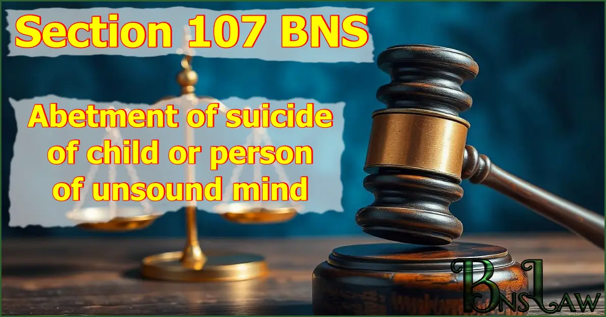 Section 107 BNS which deals with Abetment of suicide of child or person of unsound mind.