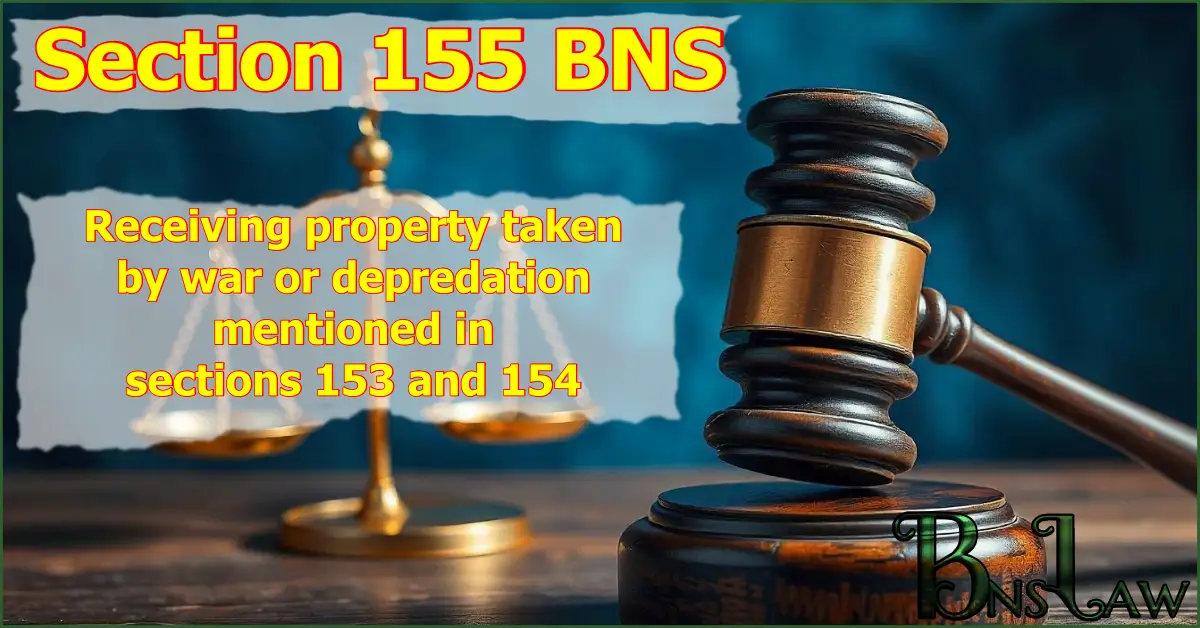 Section 155 BNS: Receiving property taken by war or depredation mentioned in sections 153 and 154