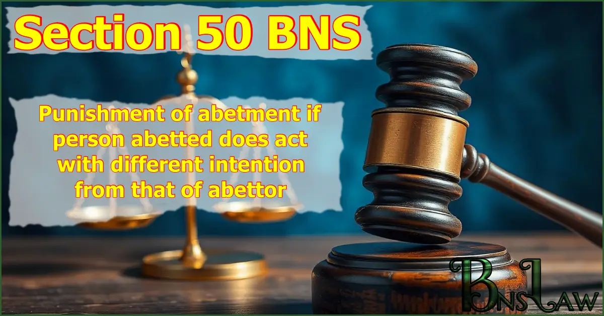 Section 50 BNS: Punishment of abetment if person abetted does act with different intention from that of abettor