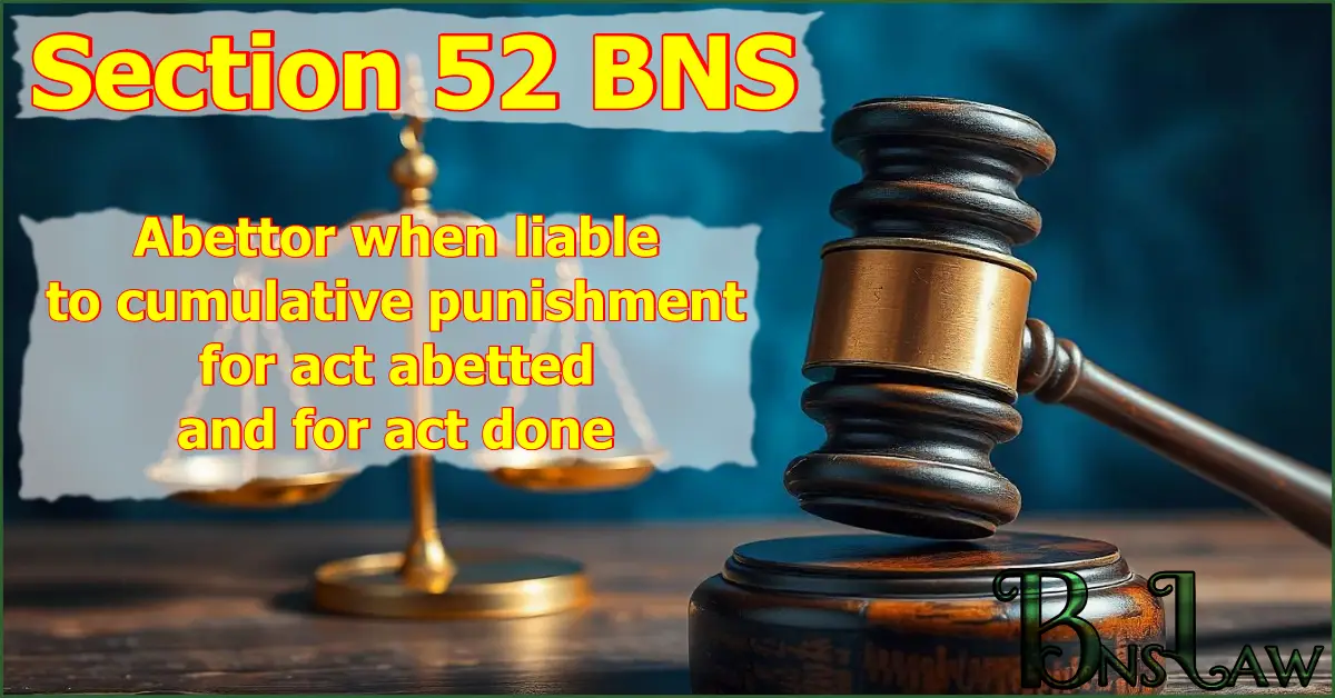 Section 52 BNS: Abettor when liable to cumulative punishment for act abetted and for act done