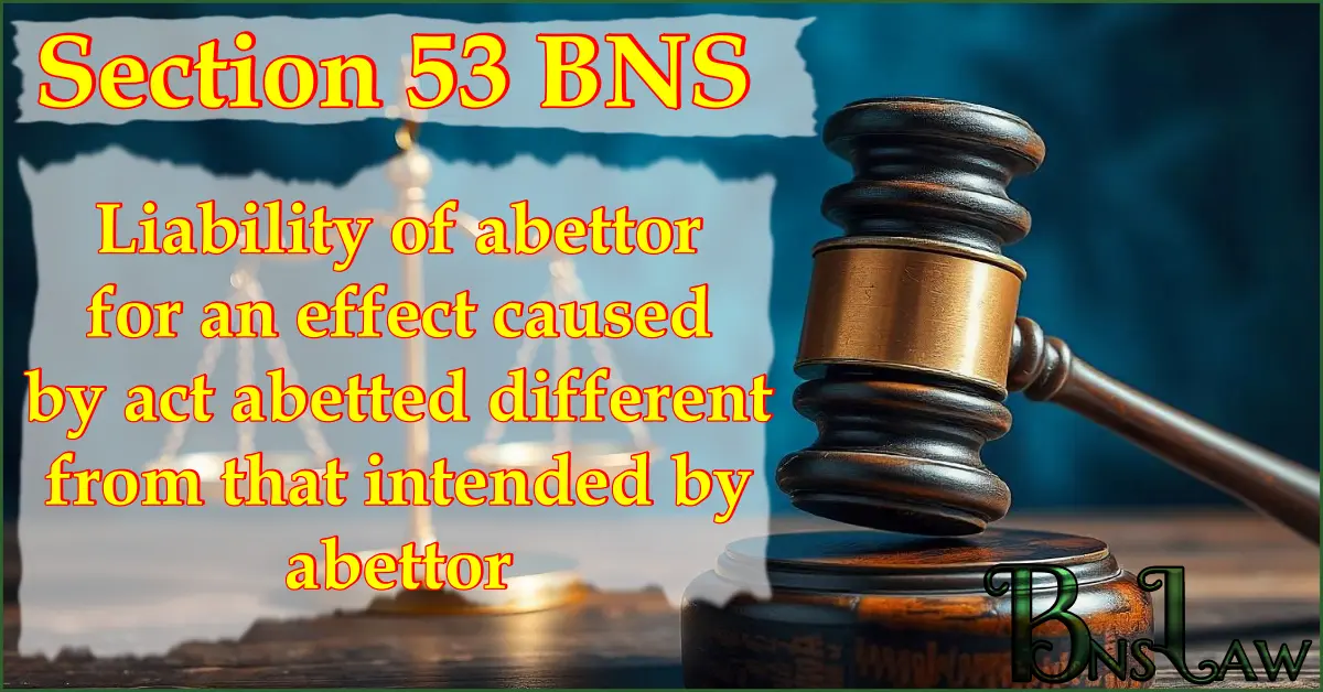 Section 53 BNS: Liability of abettor for an effect caused by act abetted different from that intended by abettor